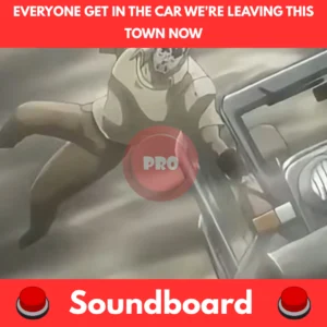 Everyone Get In the Car We're Leaving This Town Now soundboard