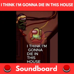 i think i'm gonna die in this house soundboard